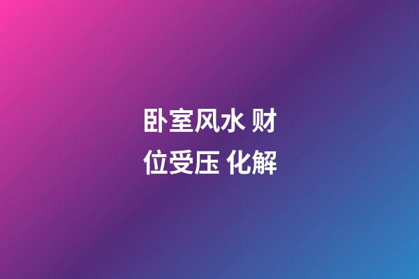 卧室风水 财位受压 化解